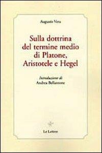 Sulla dottrina del termine medio di Platone, Aristotele e Hegel - Augusto Vera - Libro Le Lettere 2011 | Libraccio.it