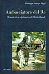 Ambasciatore del Re. Memorie di un diplomatico dell'Italia liberale - Giuseppe Salvago Raggi - Libro Le Lettere 2011, Il filo della memoria | Libraccio.it