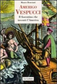 Amerigo Vespucci. Il fiorentino che inventò l'America - Mauro Bonciani - Libro Le Lettere 2012, Piccole storie illustrate | Libraccio.it