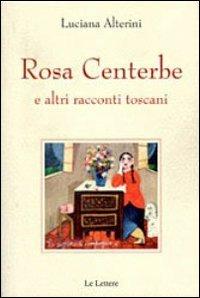 Rosa centerbe. E altri racconti toscani - Luciana Alterini - Libro Le Lettere 2012 | Libraccio.it