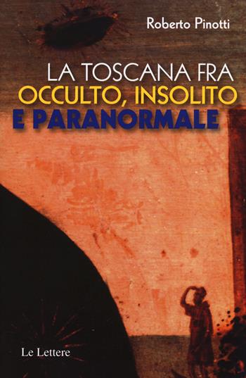 La Toscana fra occulto, insolito e paranormale - Roberto Pinotti - Libro Le Lettere 2015, Piccole storie illustrate | Libraccio.it