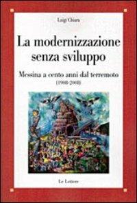 La modernizzazione senza sviluppo. Messina a cento anni dal terremoto (1908-2008) - Luigi Chiara - Libro Le Lettere 2011, Saggi | Libraccio.it