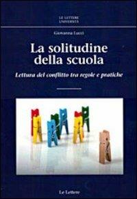 La solitudine della scuola. Lettura del conflitto tra regole e pratiche - Giovanna Lucci - Libro Le Lettere 2012, Le Lettere università | Libraccio.it