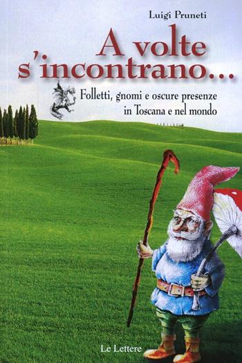 A volte s'incontrano... Folletti, gnomi e oscure presenze in Toscana e nel mondo - Luigi Pruneti - Libro Le Lettere 2012 | Libraccio.it