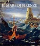 Il mare di Firenze. Arti e collezioni al tempo dei Medici. Ediz. illustrata