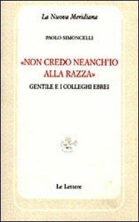 «Non credo neanch'io alla razza». Gentile e i colleghi ebrei - Paolo Simoncelli - Libro Le Lettere 2013, La nuova meridiana. Sezione storia | Libraccio.it