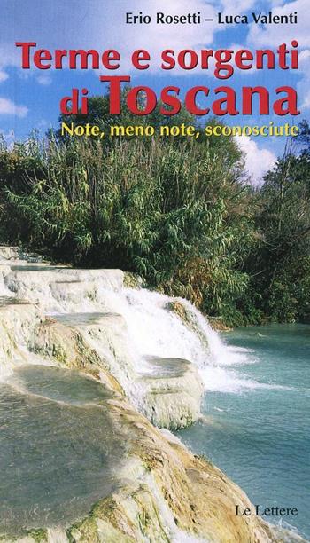Terme & sorgenti di Toscana. Note, meno note, sconosciute - Erio Rosetti, Luca Valenti - Libro Le Lettere 2013, Guide | Libraccio.it