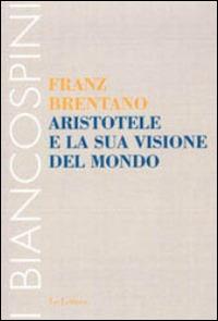 Aristotele e la sua visione del mondo - Franz Brentano - Libro Le Lettere 2014 | Libraccio.it