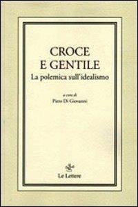 Croce e Gentile. La polemica sull'idealismo - Piero Di Giovanni - Libro Le Lettere 2013, Filosofi italiani contemporanei | Libraccio.it