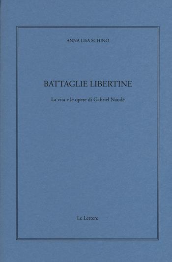 Battaglie libertine. La vita e le opere di Gabriel Naudé - Anna L. Schino - Libro Le Lettere 2015, Giornale critico della filosofia italiana. Quaderni | Libraccio.it