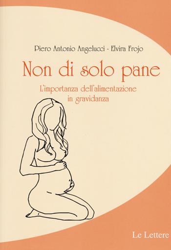 Non di solo pane. L'importanza dell'alimentazione in gravidanza - P. Antonio Angelucci, Elvira Frojo - Libro Le Lettere 2015, Per sapere | Libraccio.it