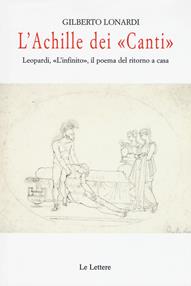 L' Achille dei «Canti». Leopardi, «L'infinito», il poema del ritorno a casa - Gilberto Lonardi - Libro Le Lettere 2017, La nuova meridiana | Libraccio.it