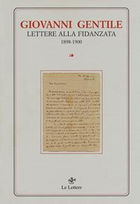Lettere alla fidanzata (1898-1900) - Giovanni Gentile - Libro Le Lettere 2018, Opere complete di Giovanni Gentile. Serie inediti e rari | Libraccio.it