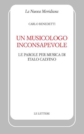 Un musicologo inconsapevole. Le parole per musica di Italo Calvino - Carlo Benedetti - Libro Le Lettere 2022, La nuova meridiana | Libraccio.it