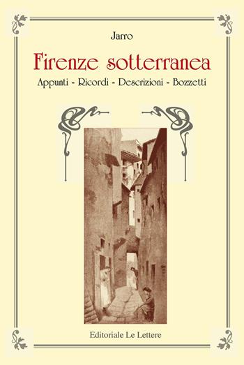 Firenze sotterranea. Appunti, Ricordi, Descrizioni. Bozzetti - Jarro - Libro Le Lettere 2017 | Libraccio.it