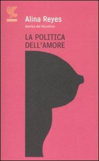 La politica dell'amore - Alina Reyes - Libro Guanda 2008, Prosa contemporanea | Libraccio.it