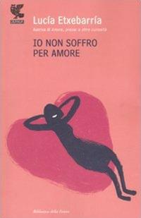 Io non soffro per amore - Lucía Etxebarría - Libro Guanda 2007, Biblioteca della Fenice | Libraccio.it