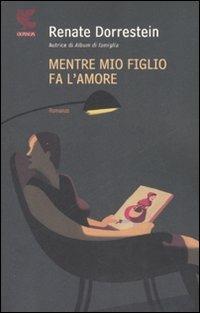 Mentre mio figlio fa l'amore - Renate Dorrestein - Libro Guanda 2007, Narratori della Fenice | Libraccio.it