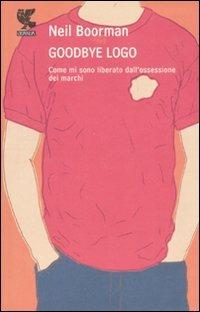 Goodbye logo. Come mi sono liberati dall'ossessione dei marchi - Neil Boorman - Libro Guanda 2008 | Libraccio.it