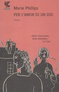 Per l'amor di un Dio - Marie Phillips - Libro Guanda 2009, Narratori della Fenice | Libraccio.it