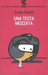 Una testa mozzata - Irvine Welsh - Libro Guanda 2009, Le Fenici tascabili | Libraccio.it