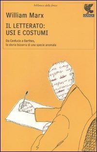 Il letterato: usi e costumi. Da Confucio a Barthes, la storia bizzarra di una specie anomala - William Marx - Libro Guanda 2011, Biblioteca della Fenice. I viaggi | Libraccio.it