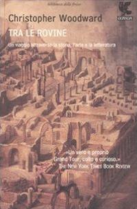 Tra le rovine. Un viaggio attraverso la storia, l'arte e la letteratura - Christopher Woodward - Libro Guanda 2008, Biblioteca della Fenice | Libraccio.it