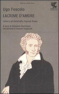 Lacrime d'amore. Lettere ad Antonietta Fagnani Arese - Ugo Foscolo - Libro Guanda 2008, Biblioteca della Fenice | Libraccio.it