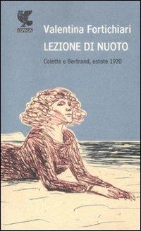 Lezione di nuoto. Colette e Bertrand, estate 1920 - Valentina Fortichiari - Libro Guanda 2009, Prosa contemporanea | Libraccio.it