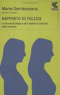 Rapporto di polizia. Le accuse di plagio e altri metodi di controllo della scrittura - Marie Darrieussecq - Libro Guanda 2011, Biblioteca della Fenice | Libraccio.it