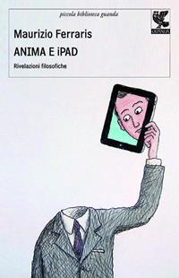 Anima e iPad - Maurizio Ferraris - Libro Guanda 2011, Biblioteca della Fenice | Libraccio.it