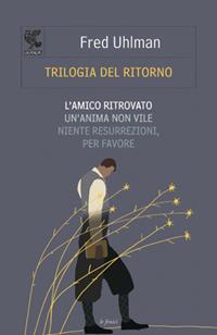 Trilogia del ritorno: L'amico ritrovato-Un'anima non vile-Niente resurrezioni, per favore - Fred Uhlman - Libro Guanda 2011, Le Fenici | Libraccio.it