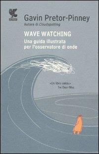 Wave watching. Una guida illustrata per l'osservatore di onde - Gavin Pretor-Pinney - Libro Guanda 2011, Biblioteca della Fenice | Libraccio.it