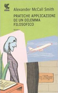 Pratiche applicazioni di un dilemma filosofico - Alexander McCall Smith - Libro Guanda 2011, Narratori della Fenice | Libraccio.it