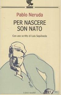 Per nascere son nato - Pablo Neruda - Libro Guanda 2008, Le Fenici tascabili | Libraccio.it