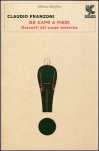 Da capo a piedi. Racconti del corpo moderno - Claudio Franzoni - Libro Guanda 2013, Biblioteca della Fenice | Libraccio.it