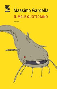 Il male quotidiano - Massimo Gardella - Libro Guanda 2012, Narratori della Fenice | Libraccio.it