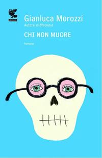 Chi non muore - Gianluca Morozzi - Libro Guanda 2011, Narratori della Fenice | Libraccio.it