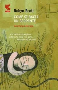 Come si bacia un serpente - Robyn Scott - Libro Guanda 2009, Narratori della Fenice | Libraccio.it