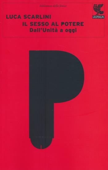 Il sesso al potere dall'Unità a oggi - Luca Scarlini - Libro Guanda 2013, Biblioteca della Fenice | Libraccio.it
