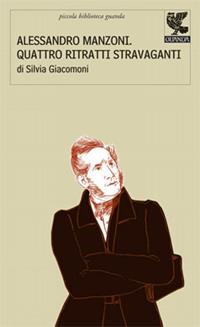 Alessandro Manzoni: quattro ritratti stravaganti - Silvia Giacomoni - Libro Guanda 2008, Piccola biblioteca Guanda | Libraccio.it