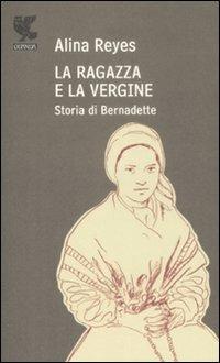 La ragazza e la vergine. Storia di Bernadette - Alina Reyes - Libro Guanda 2009, Prosa contemporanea | Libraccio.it