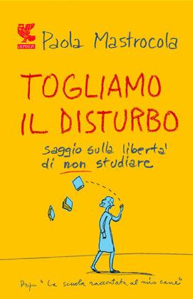 Togliamo il disturbo. Saggio sulla libertà di non studiare - Paola Mastrocola - Libro Guanda 2012, Le Fenici | Libraccio.it