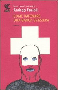 Come rapinare una banca svizzera - Andrea Fazioli - Libro Guanda 2009, Narratori della Fenice | Libraccio.it