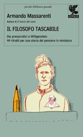 Il filosofo tascabile. Dai presocratici Wittgenstein: 44 ritratti per una storia del pensiero in miniatura