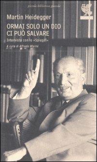 Ormai solo un Dio ci può salvare. Intervista con lo «Spiegel» - Martin Heidegger - Libro Guanda 2011, Piccola biblioteca Guanda | Libraccio.it