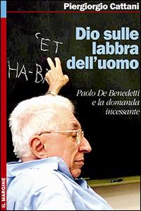 Dio sulle labbra dell'uomo. Paolo De Benedetti e la domanda incessante - Piergiorgio Cattani - Libro Il Margine 2006, Impronte | Libraccio.it