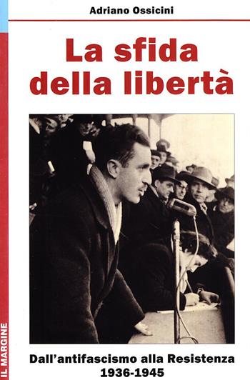 La sfida della libertà. Dall'Antifascismo alla Resistenza, 1936-1945 - Adriano Ossicini - Libro Il Margine 2010, Impronte | Libraccio.it