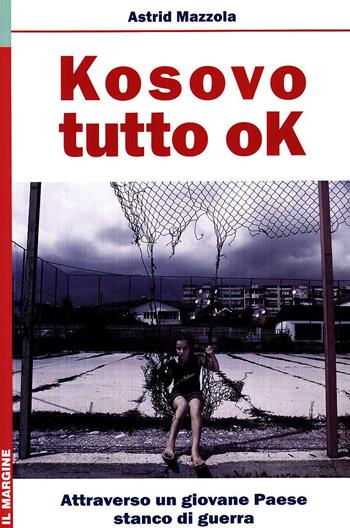 Kosovo: tutto ok. Attraverso un giovane Paese stanco di guerra - Astrid Mazzola - Libro Il Margine 2010, Orizzonti | Libraccio.it
