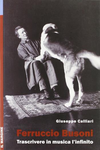 Ferruccio Busoni. Trascrivere in musica l'infinito - Giuseppe Calliari - Libro Il Margine 2011, Impronte | Libraccio.it
